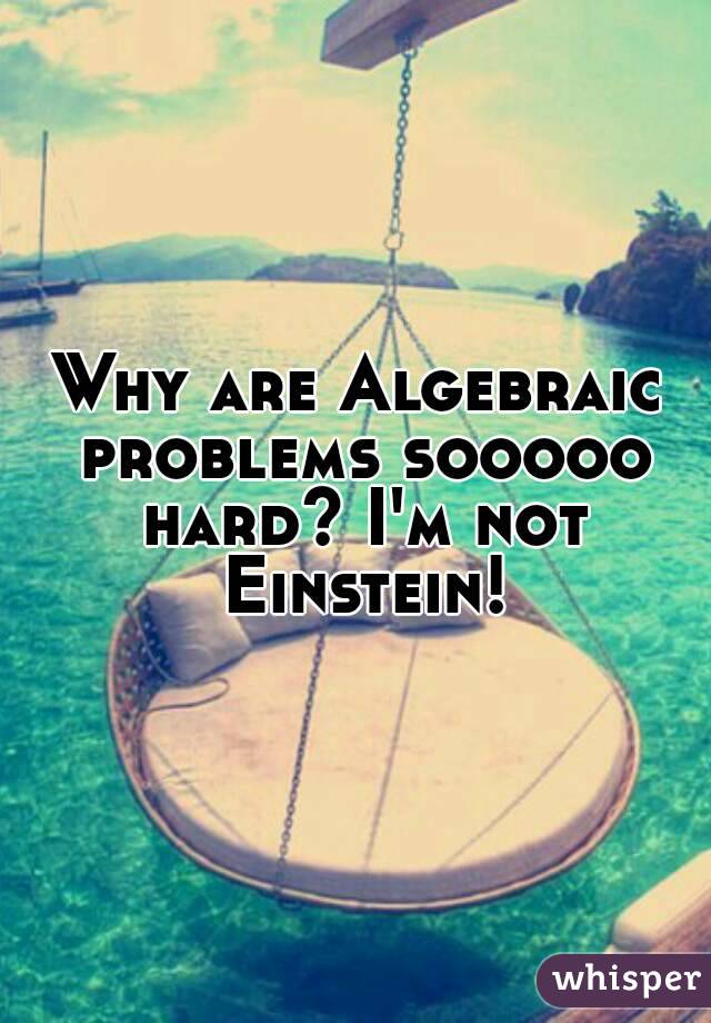 Why are Algebraic problems sooooo hard? I'm not Einstein!