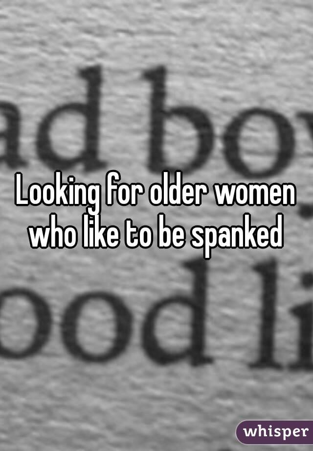 Looking for older women who like to be spanked 