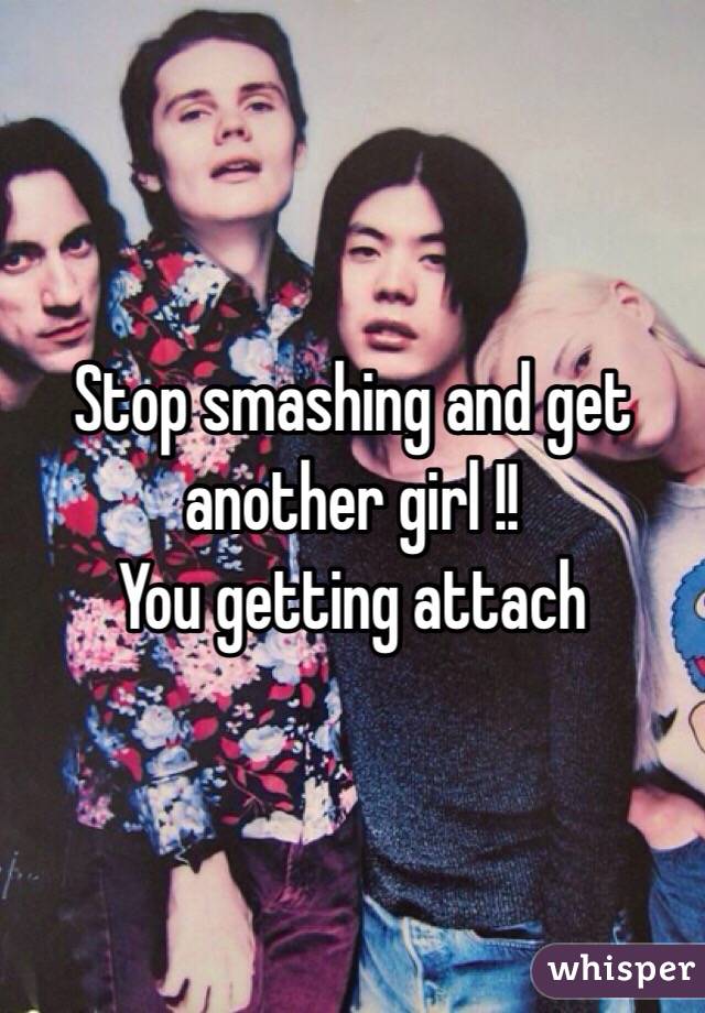 Stop smashing and get another girl !! 
You getting attach 