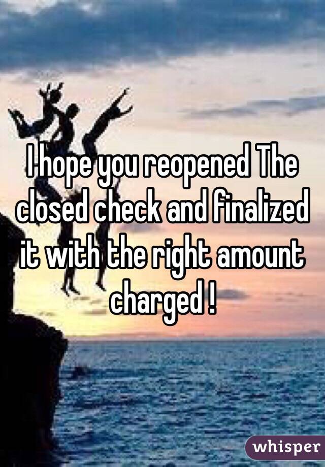 I hope you reopened The closed check and finalized it with the right amount charged ! 
