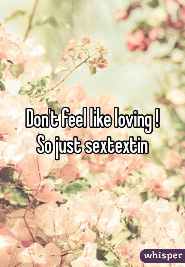 Don't feel like loving !
So just sextextin