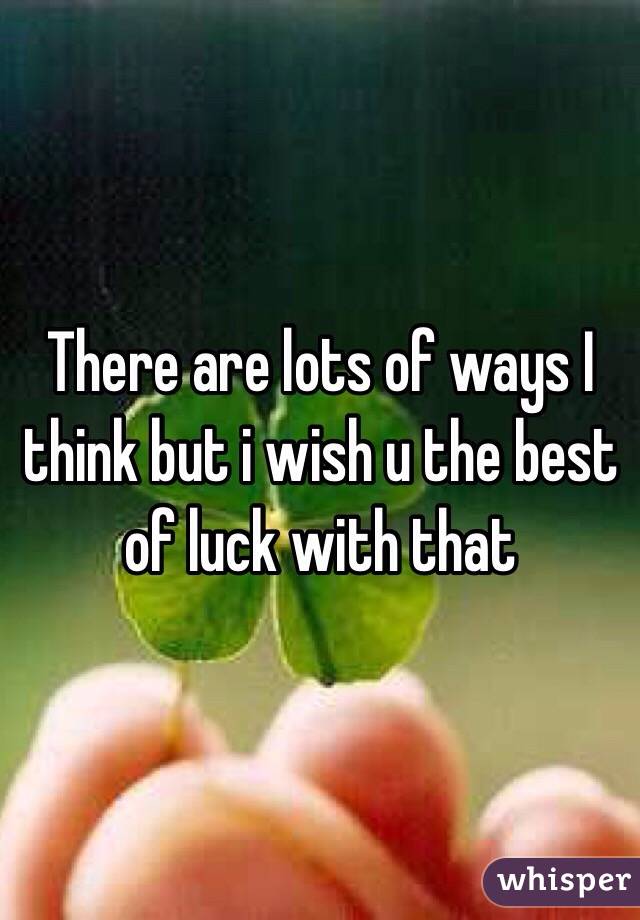 There are lots of ways I think but i wish u the best of luck with that