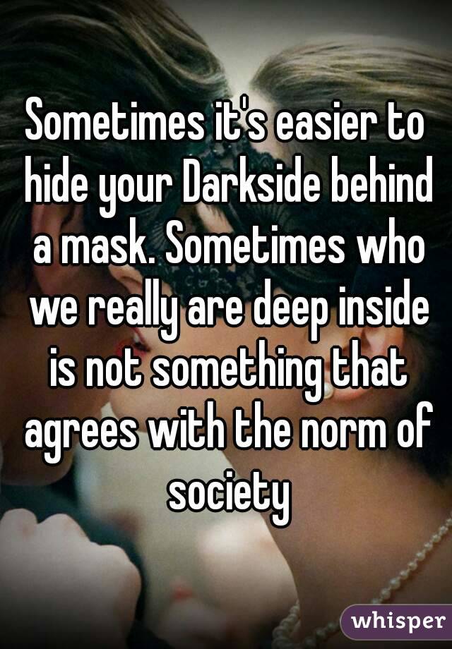 Sometimes it's easier to hide your Darkside behind a mask. Sometimes who we really are deep inside is not something that agrees with the norm of society