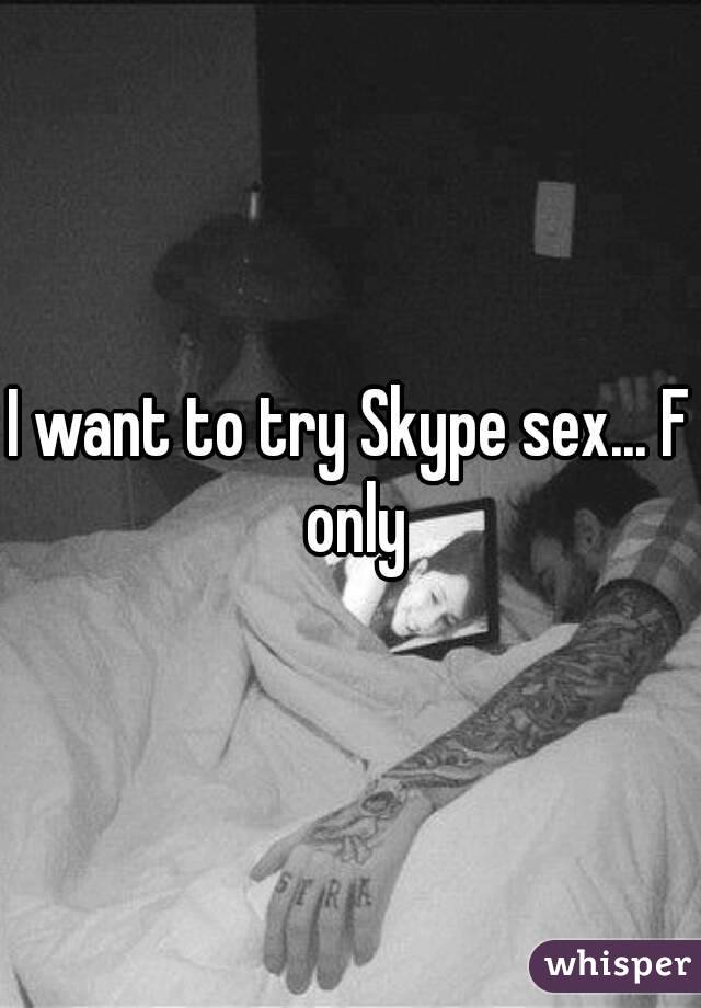 I want to try Skype sex... F only