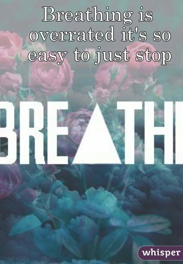 Breathing is overrated it's so easy to just stop
