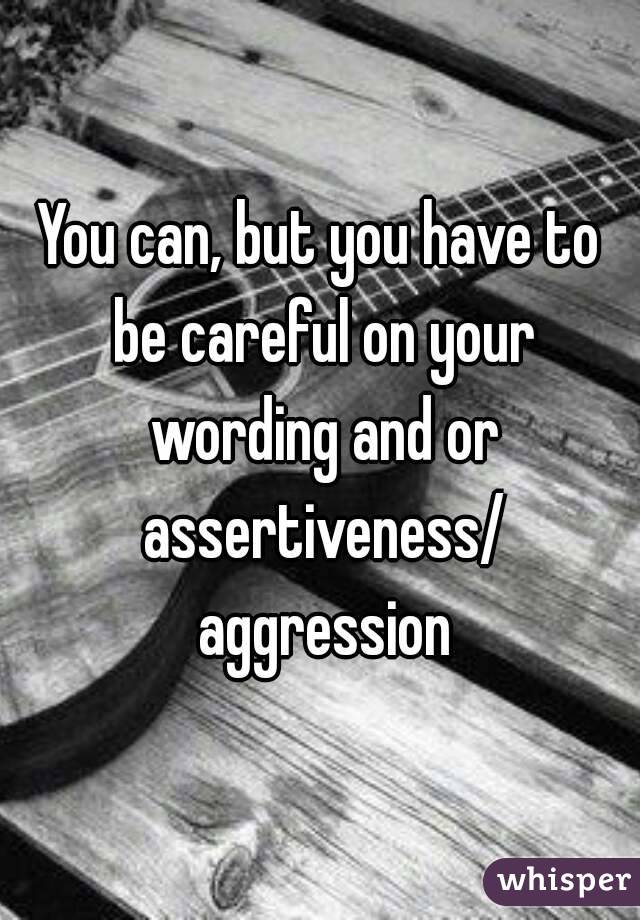 You can, but you have to be careful on your wording and or assertiveness/ aggression