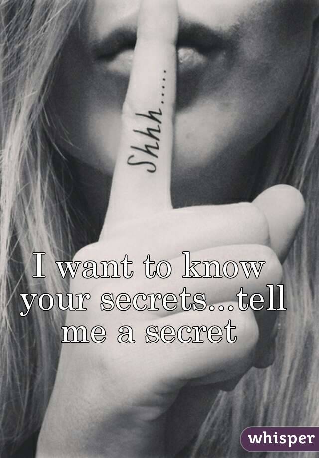 I want to know your secrets...tell me a secret 