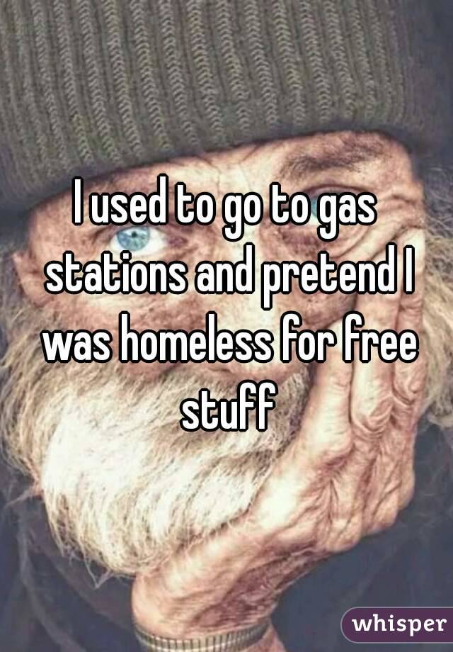 I used to go to gas stations and pretend I was homeless for free stuff