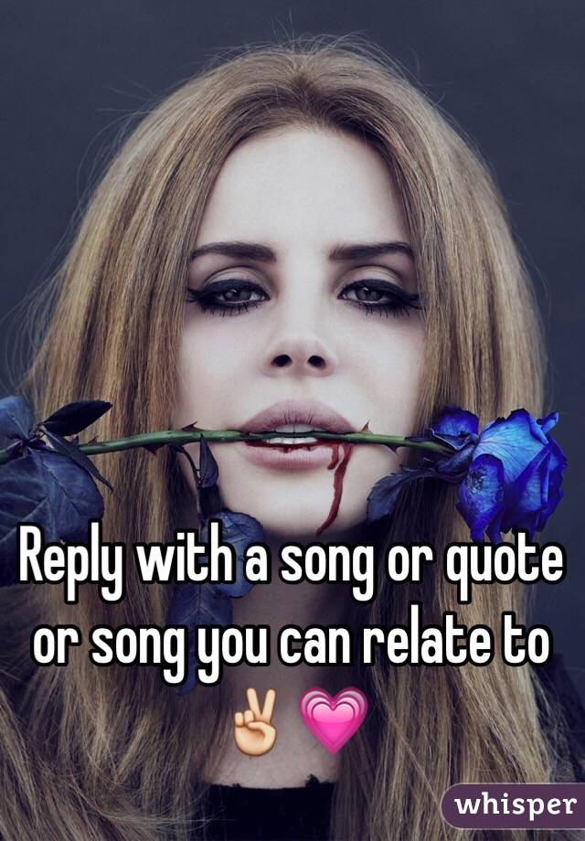 Reply with a song or quote or song you can relate to ✌️💗