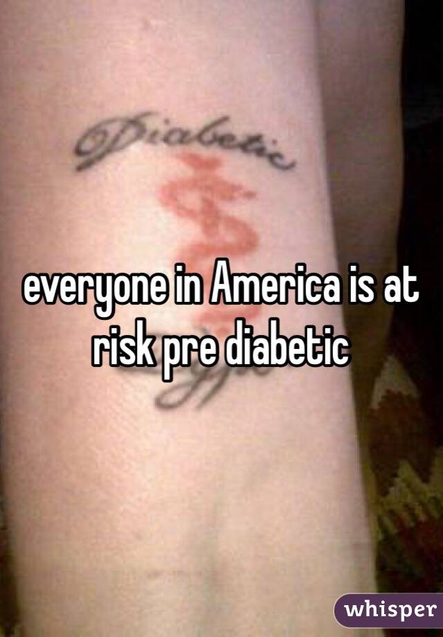 everyone in America is at risk pre diabetic 