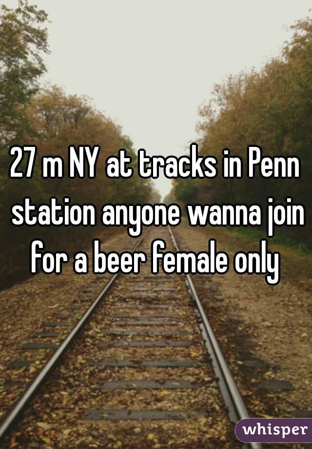 27 m NY at tracks in Penn station anyone wanna join for a beer female only 