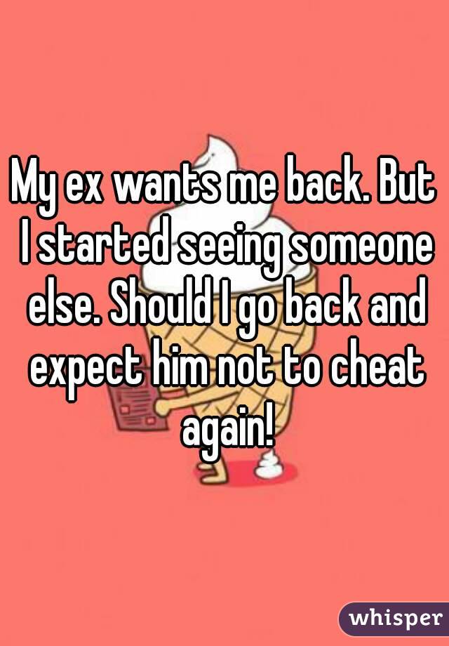 My ex wants me back. But I started seeing someone else. Should I go back and expect him not to cheat again!