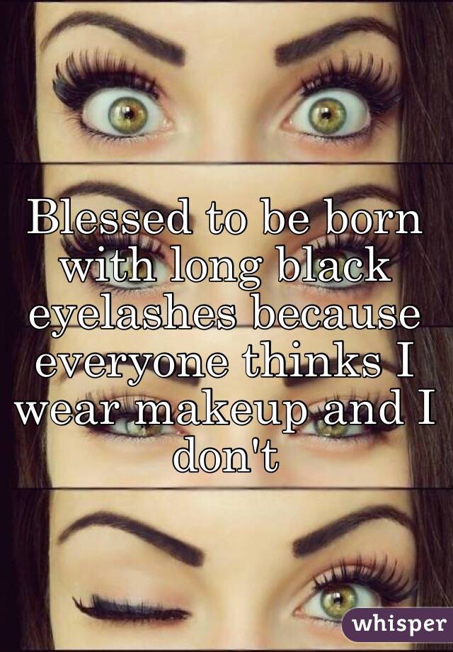 Blessed to be born with long black eyelashes because everyone thinks I wear makeup and I don't