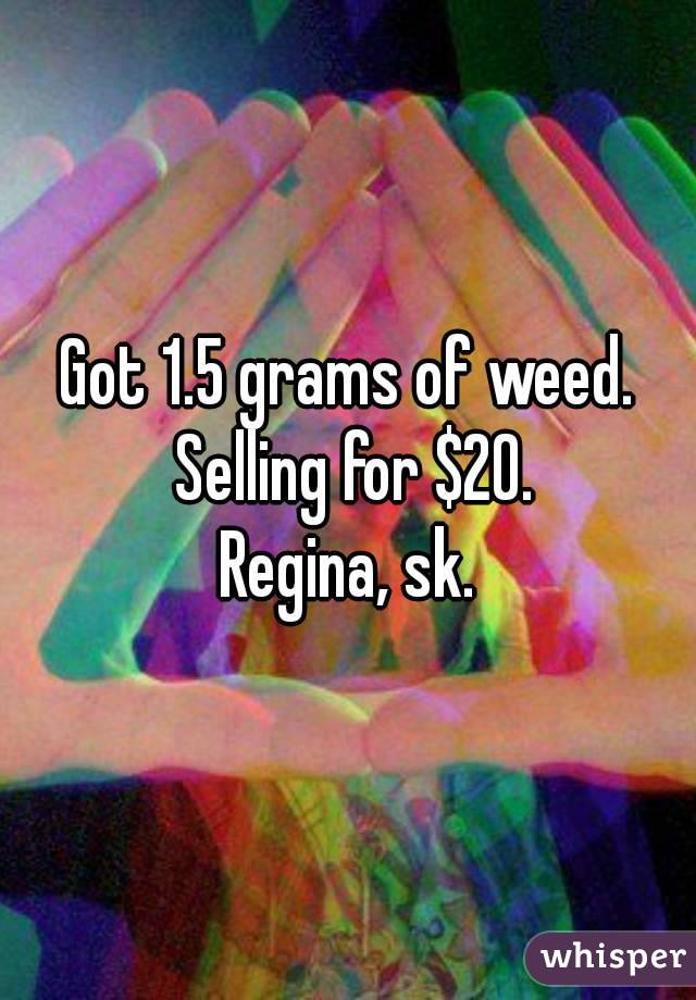 Got 1.5 grams of weed. Selling for $20.
Regina, sk.