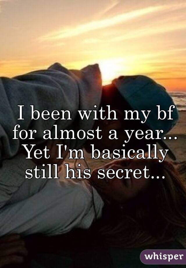 I been with my bf for almost a year... Yet I'm basically still his secret... 