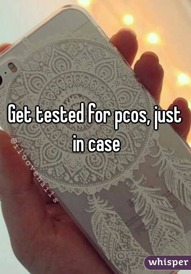 Get tested for pcos, just in case