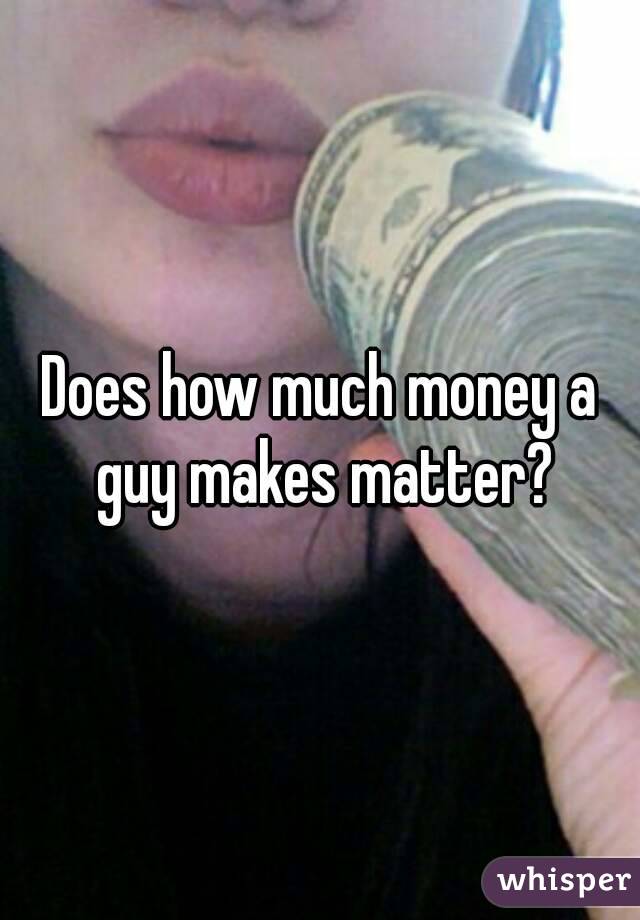 Does how much money a guy makes matter?