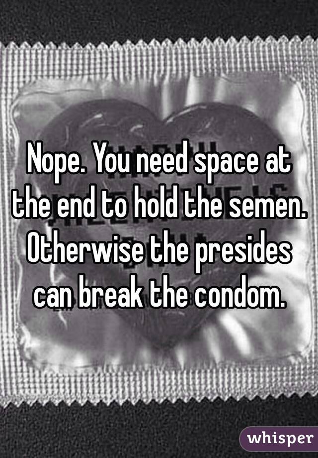 Nope. You need space at the end to hold the semen. Otherwise the presides can break the condom.