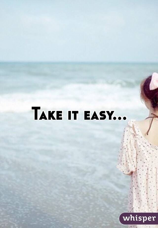 Take it easy...