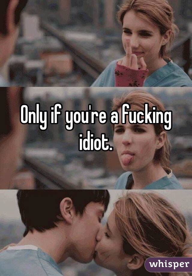 Only if you're a fucking idiot. 