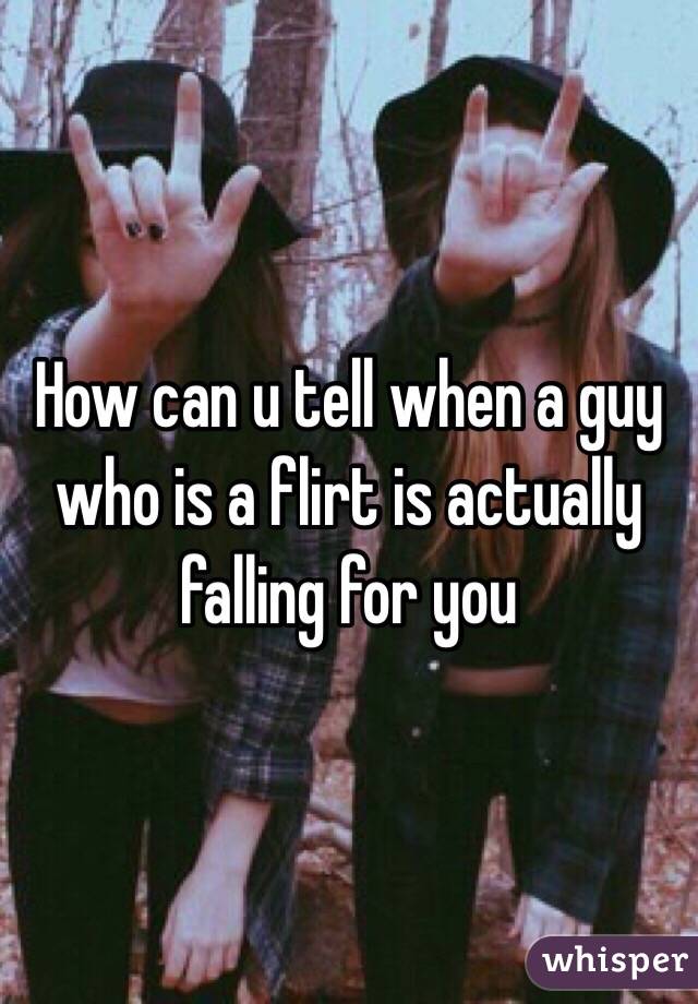How can u tell when a guy who is a flirt is actually  falling for you 