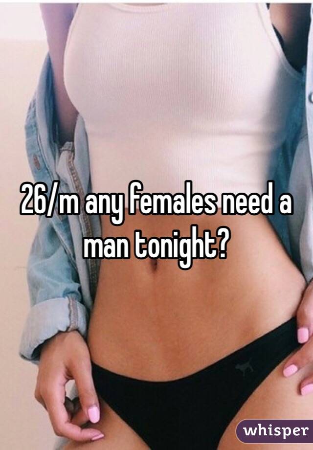 26/m any females need a man tonight?