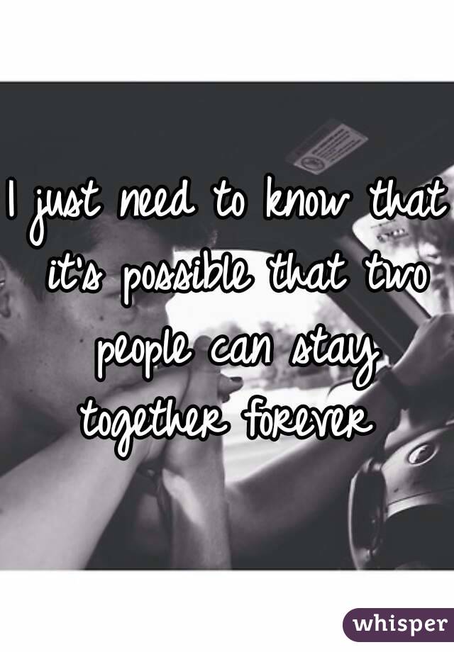 I just need to know that it's possible that two people can stay together forever 