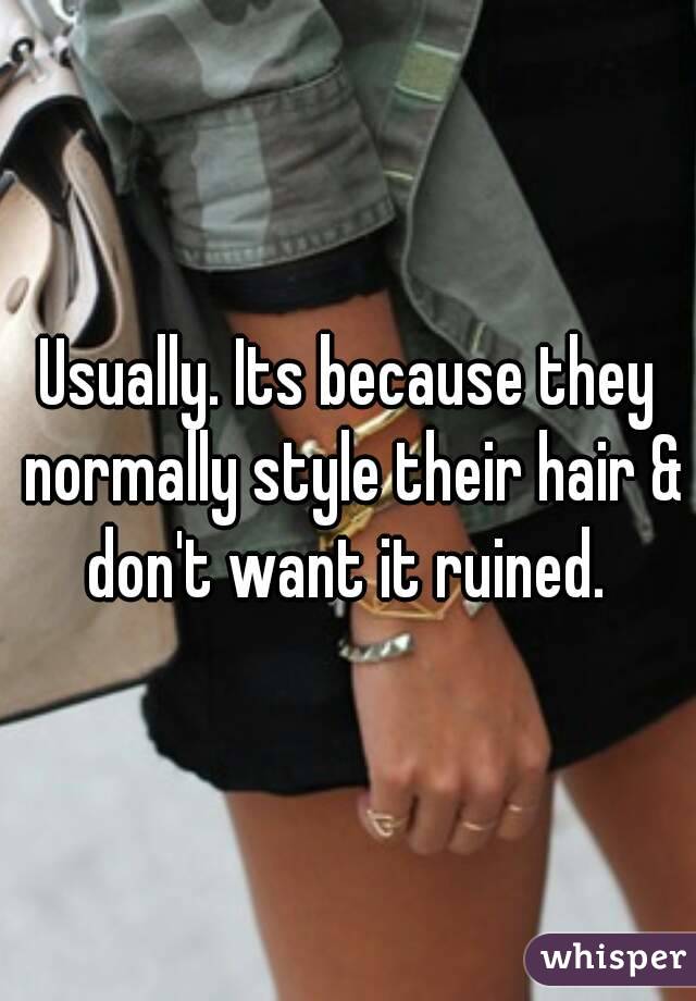 Usually. Its because they normally style their hair & don't want it ruined. 
