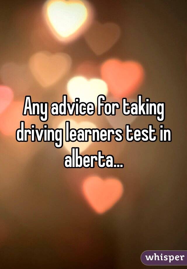 Any advice for taking driving learners test in alberta...