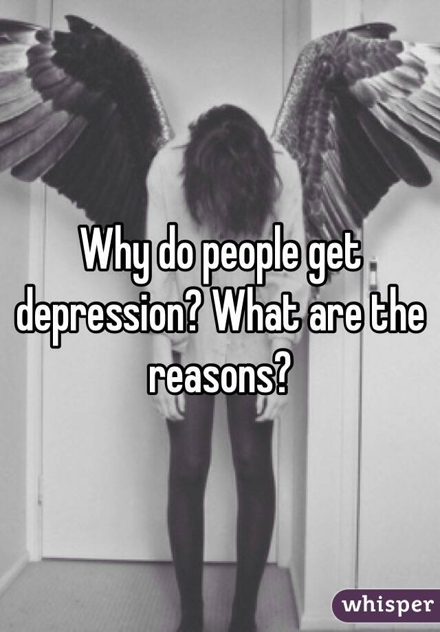 Why do people get depression? What are the reasons? 