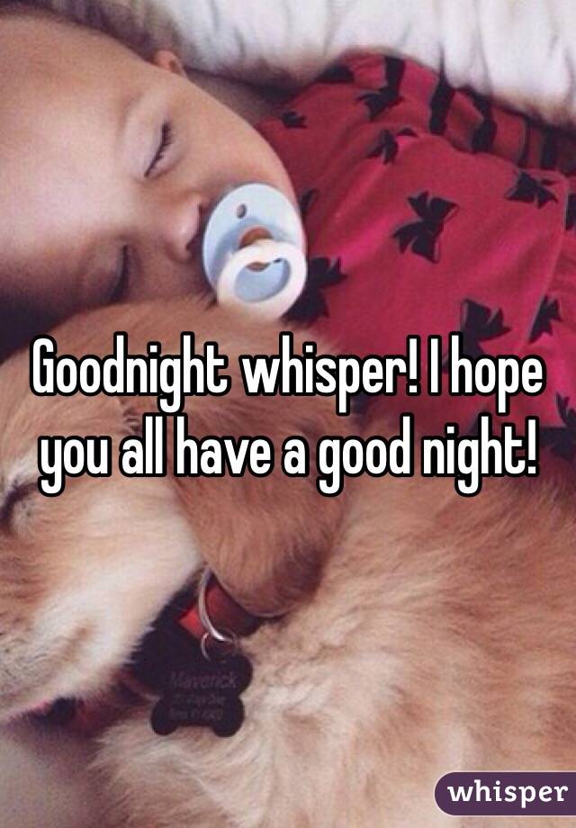 Goodnight whisper! I hope you all have a good night!
