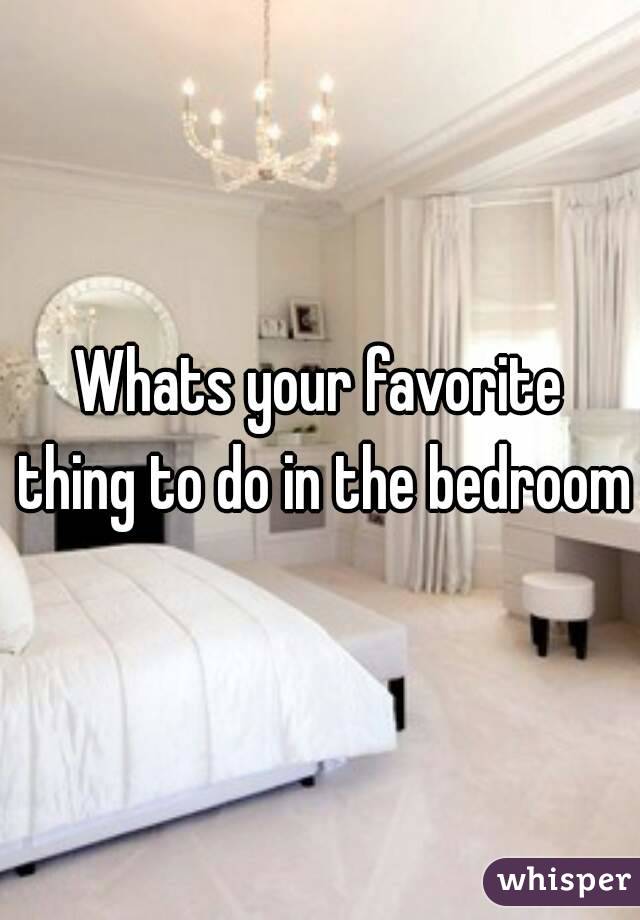 Whats your favorite thing to do in the bedroom
