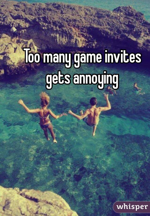 Too many game invites gets annoying 