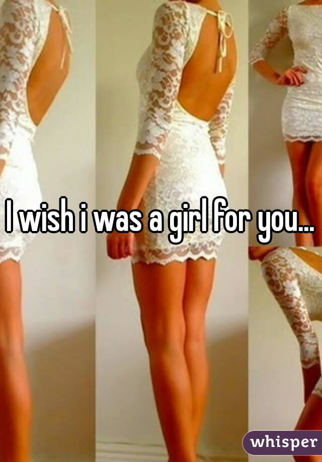 I wish i was a girl for you...