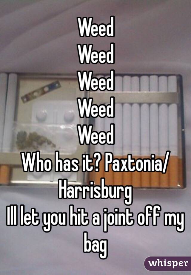 Weed
Weed
Weed
Weed
Weed
Who has it? Paxtonia/Harrisburg
Ill let you hit a joint off my bag