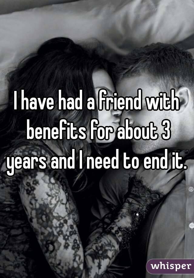 I have had a friend with benefits for about 3 years and I need to end it. 