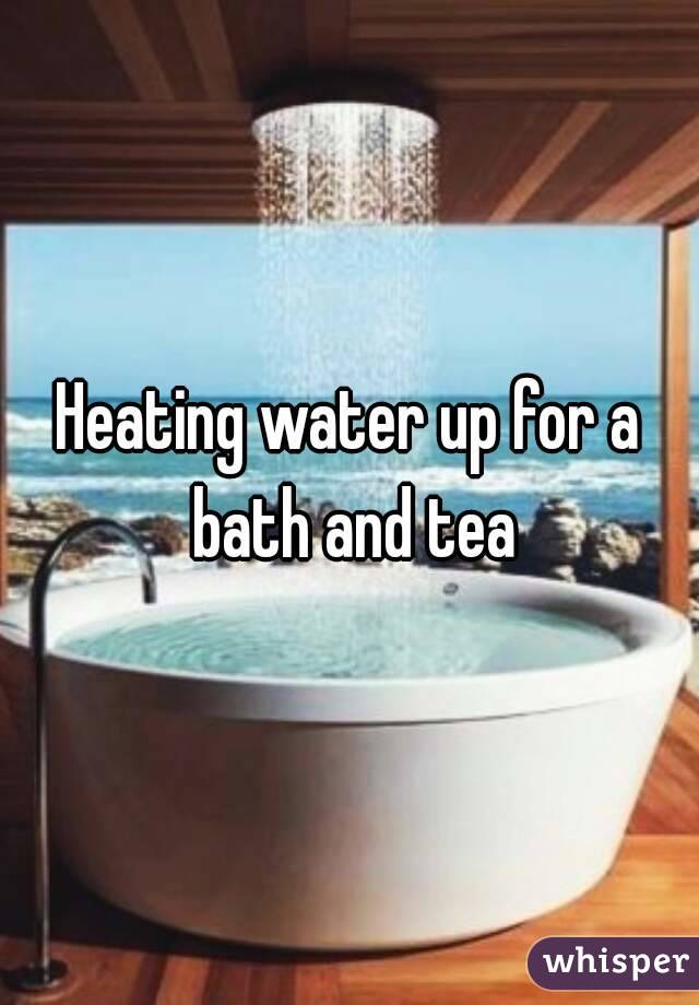 Heating water up for a bath and tea