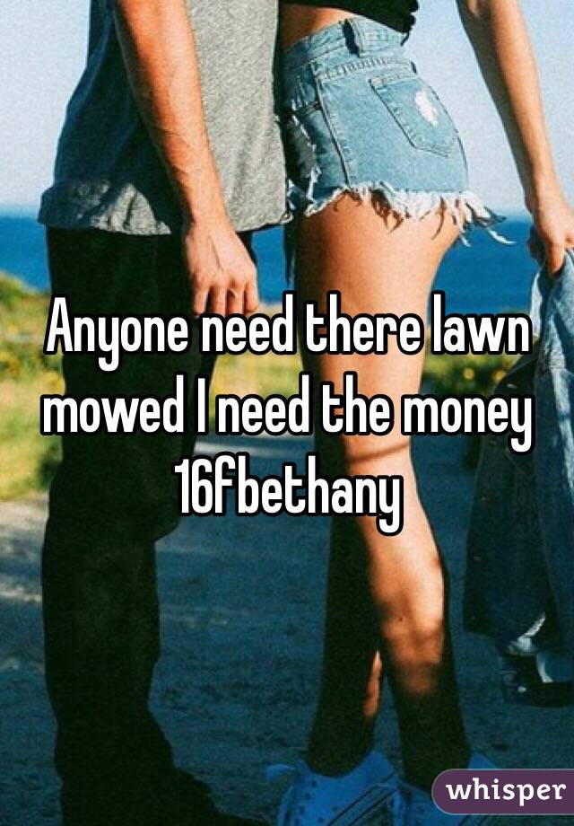 Anyone need there lawn mowed I need the money 
16fbethany