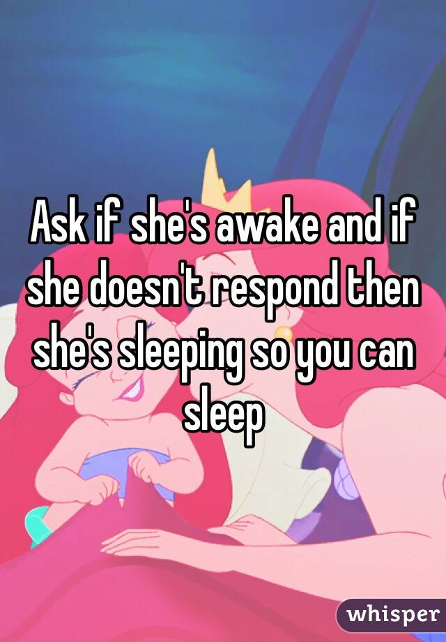 Ask if she's awake and if she doesn't respond then she's sleeping so you can sleep