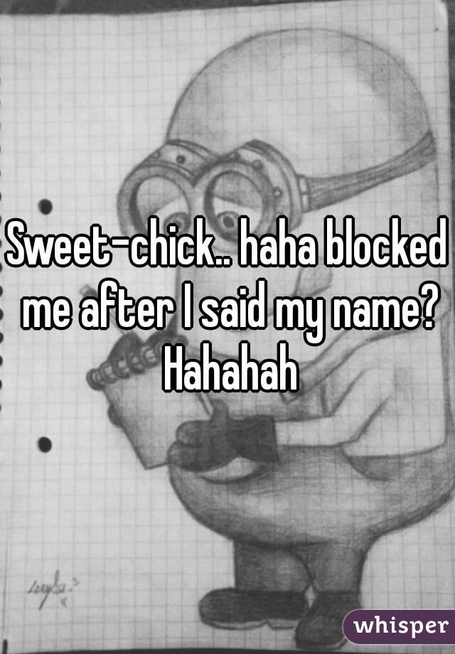 Sweet-chick.. haha blocked me after I said my name? Hahahah