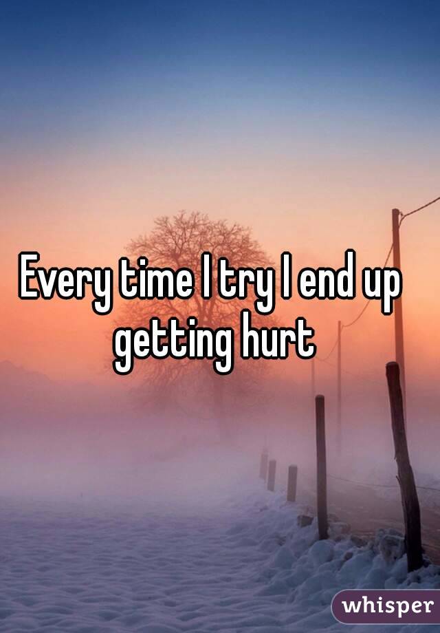 Every time I try I end up getting hurt