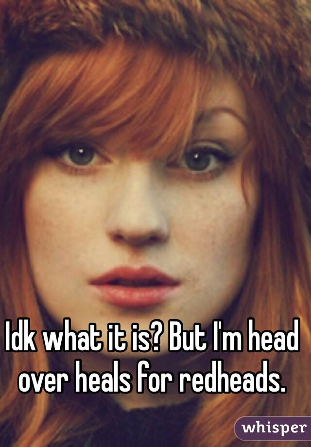 Idk what it is? But I'm head over heals for redheads. 