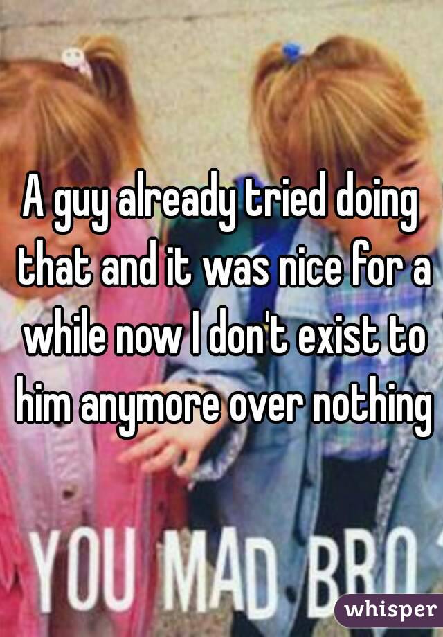 A guy already tried doing that and it was nice for a while now I don't exist to him anymore over nothing