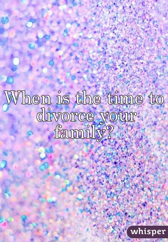 When is the time to divorce your family? 