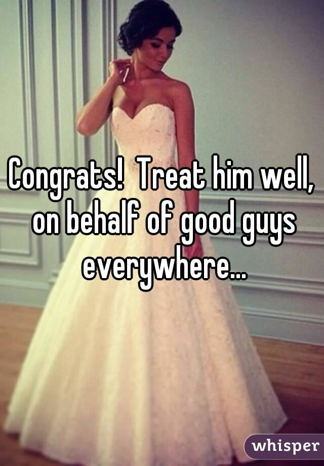 Congrats!  Treat him well, on behalf of good guys everywhere...