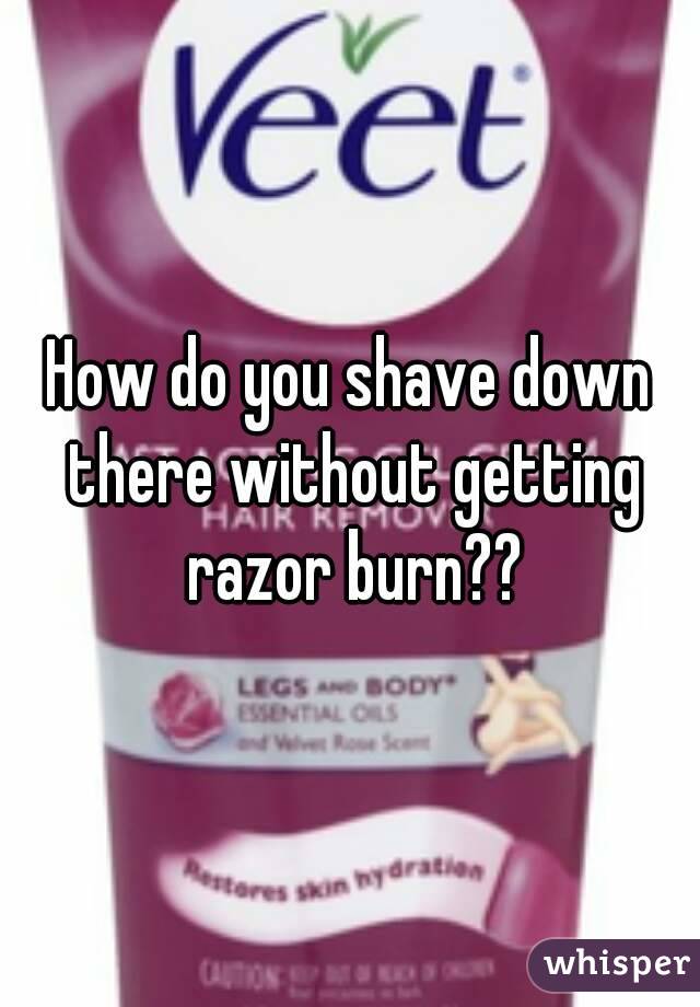 How do you shave down there without getting razor burn??