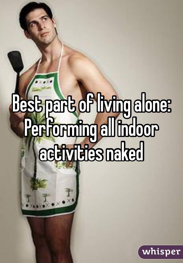 Best part of living alone: Performing all indoor activities naked