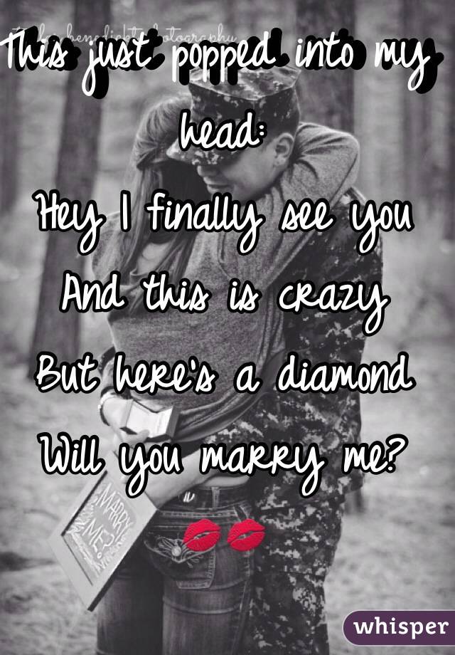 This just popped into my head:
Hey I finally see you
And this is crazy
But here's a diamond
Will you marry me?
💋💋