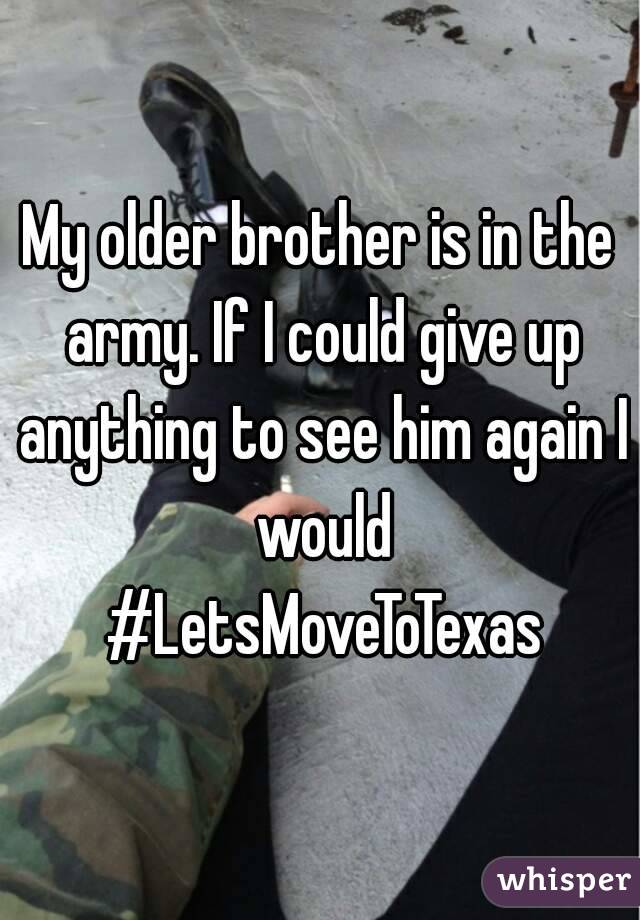 My older brother is in the army. If I could give up anything to see him again I would #LetsMoveToTexas