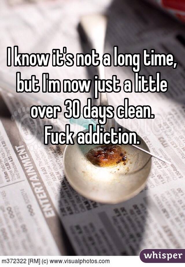 I know it's not a long time, but I'm now just a little over 30 days clean. 
Fuck addiction. 
